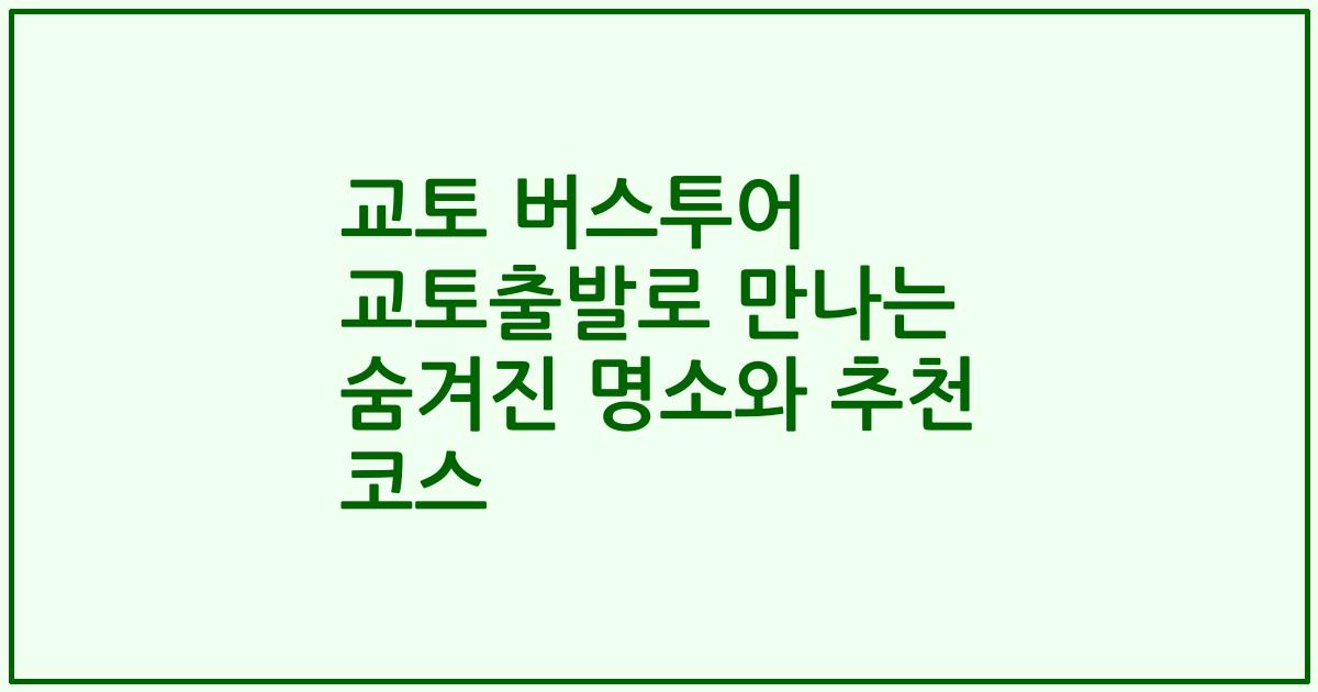 교토 버스투어 교토출발로 만나는 숨겨진 명소와 추천 코스