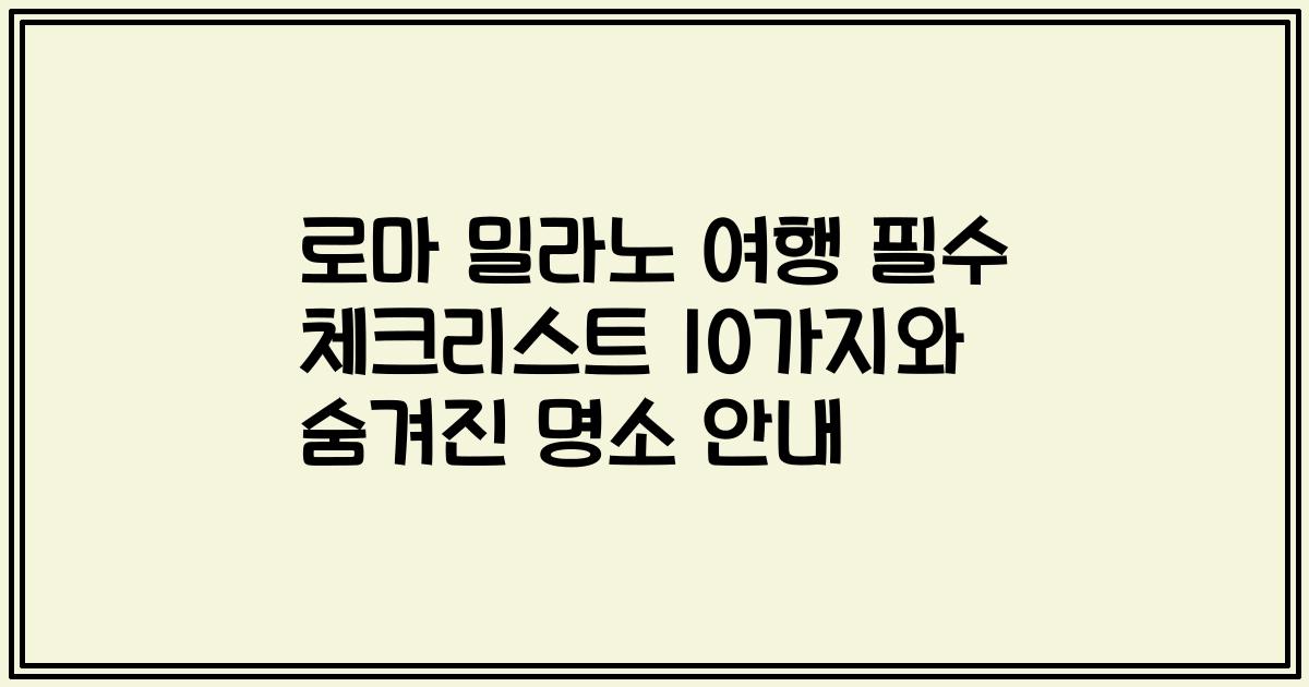 로마 밀라노 여행 필수 체크리스트 10가지와 숨겨진 명소 안내