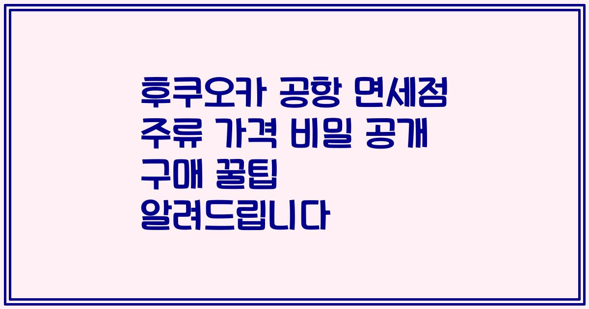 후쿠오카 공항 면세점 주류 가격 비밀 공개 구매 꿀팁 알려드립니다