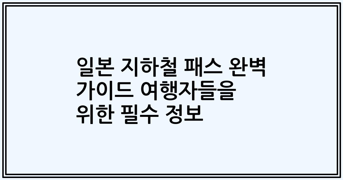 일본 지하철 패스 완벽 가이드 여행자들을 위한 필수 정보