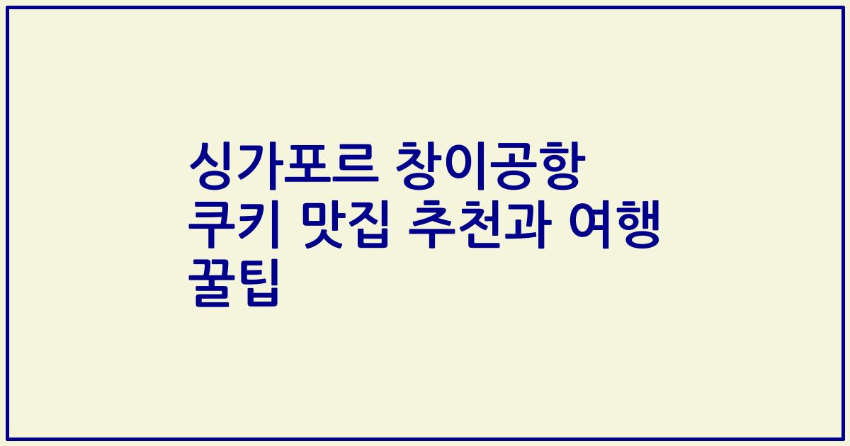싱가포르 창이공항 쿠키 맛집 추천과 여행 꿀팁