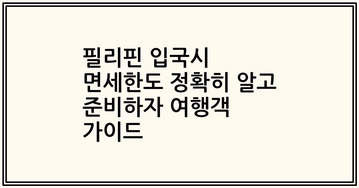 필리핀 입국시 면세한도 정확히 알고 준비하자 여행객 가이드