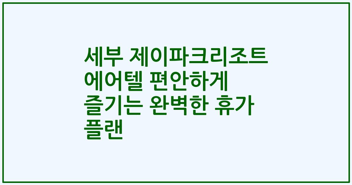 세부 제이파크리조트 에어텔 편안하게 즐기는 완벽한 휴가 플랜