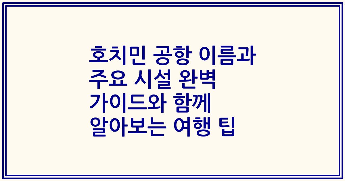 호치민 공항 이름과 주요 시설 완벽 가이드와 함께 알아보는 여행 팁