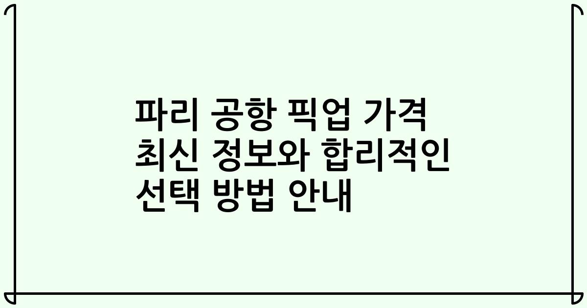 파리 공항 픽업 가격 최신 정보와 합리적인 선택 방법 안내