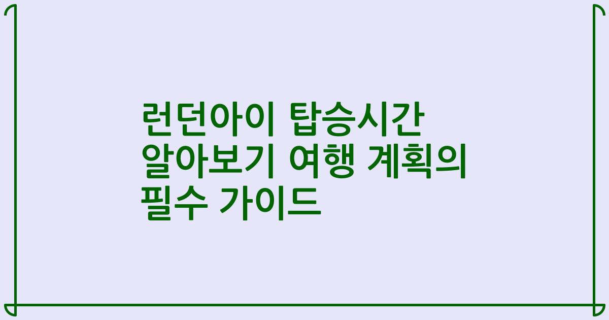 런던아이 탑승시간 알아보기 여행 계획의 필수 가이드