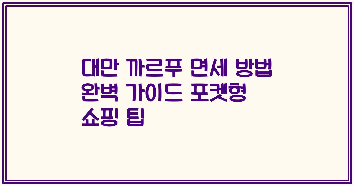 대만 까르푸 면세 방법 완벽 가이드 포켓형 쇼핑 팁