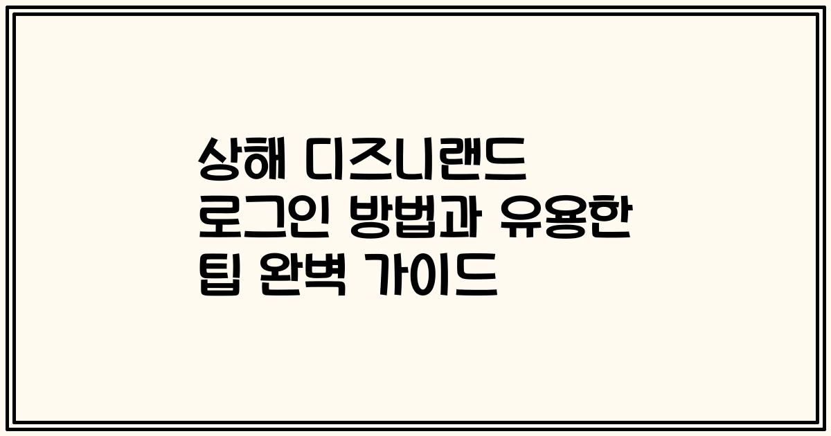 상해 디즈니랜드 로그인 방법과 유용한 팁 완벽 가이드