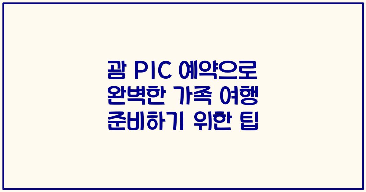 괌 PIC 예약으로 완벽한 가족 여행 준비하기 위한 팁