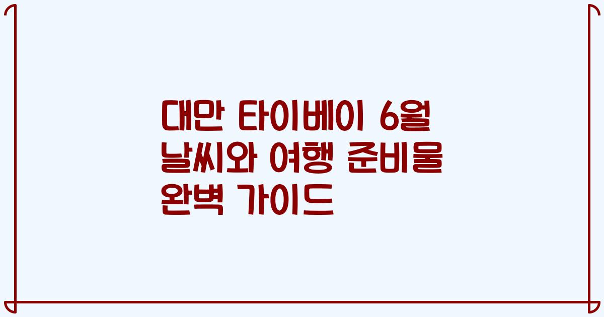 대만 타이베이 6월 날씨와 여행 준비물 완벽 가이드