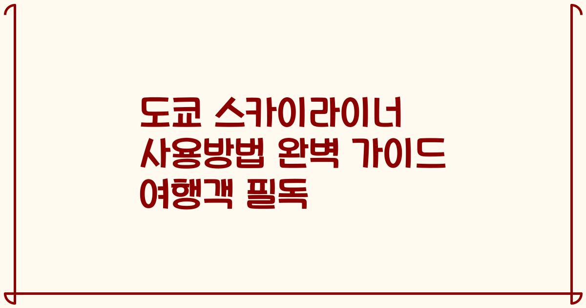 도쿄 스카이라이너 사용방법 완벽 가이드 여행객 필독