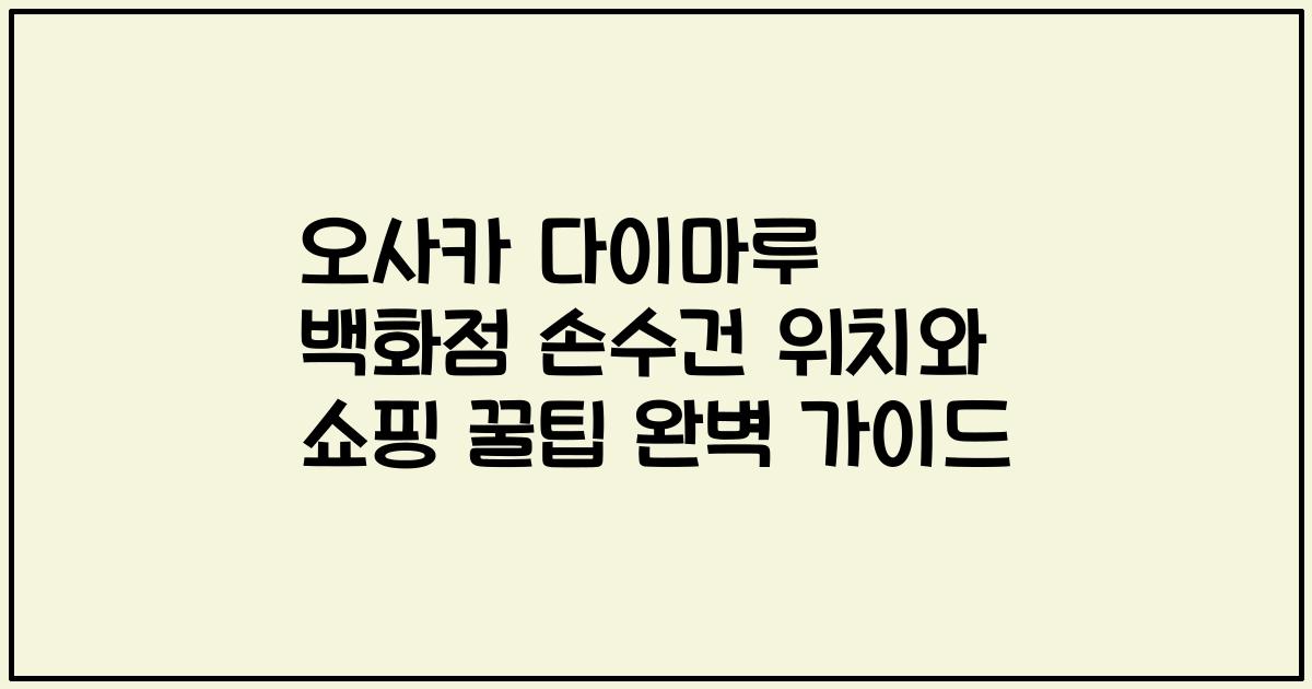 오사카 다이마루 백화점 손수건 위치와 쇼핑 꿀팁 완벽 가이드