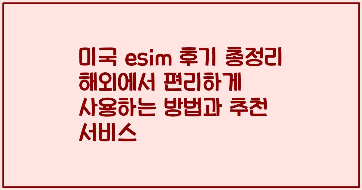 미국 esim 후기 총정리 해외에서 편리하게 사용하는 방법과 추천 서비스