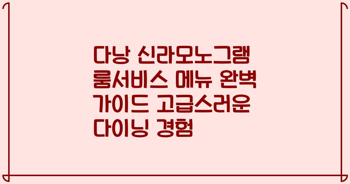 다낭 신라모노그램 룸서비스 메뉴 완벽 가이드 고급스러운 다이닝 경험