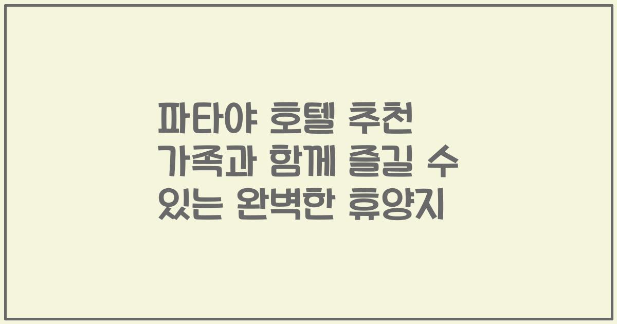 파타야 호텔 추천 가족과 함께 즐길 수 있는 완벽한 휴양지