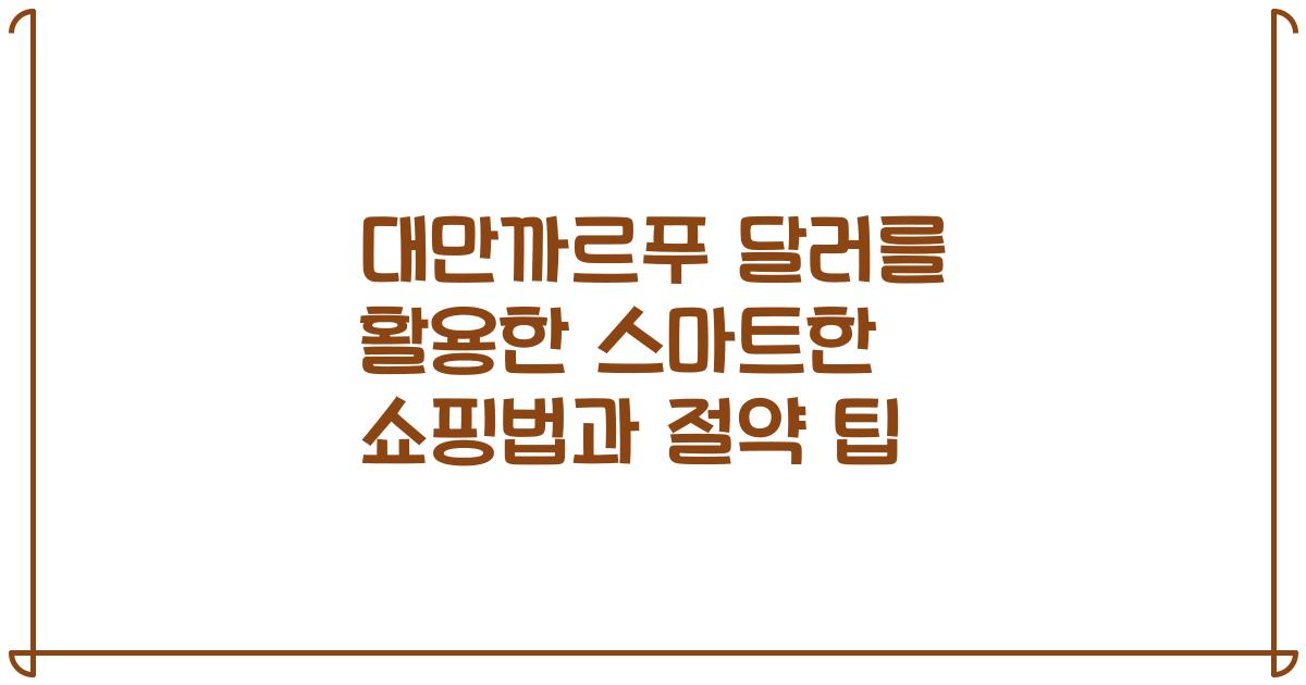대만까르푸 달러를 활용한 스마트한 쇼핑법과 절약 팁