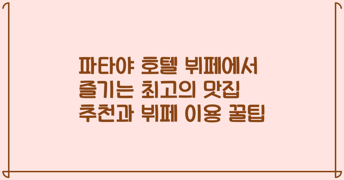 파타야 호텔 뷔페에서 즐기는 최고의 맛집 추천과 뷔페 이용 꿀팁