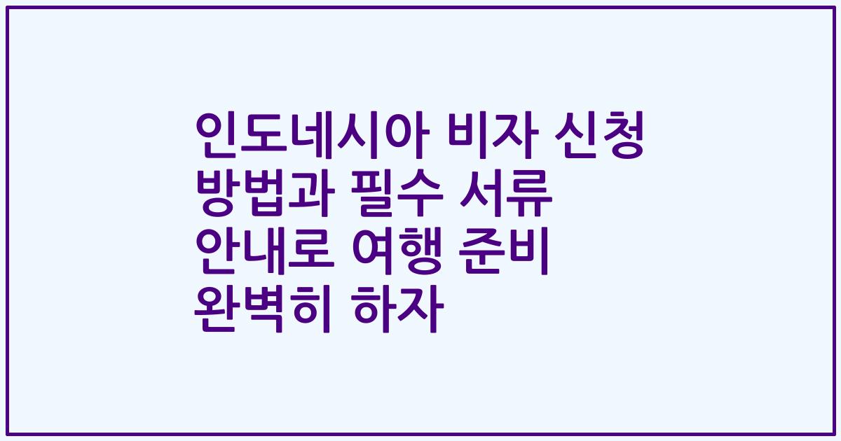인도네시아 비자 신청 방법과 필수 서류 안내로 여행 준비 완벽히 하자