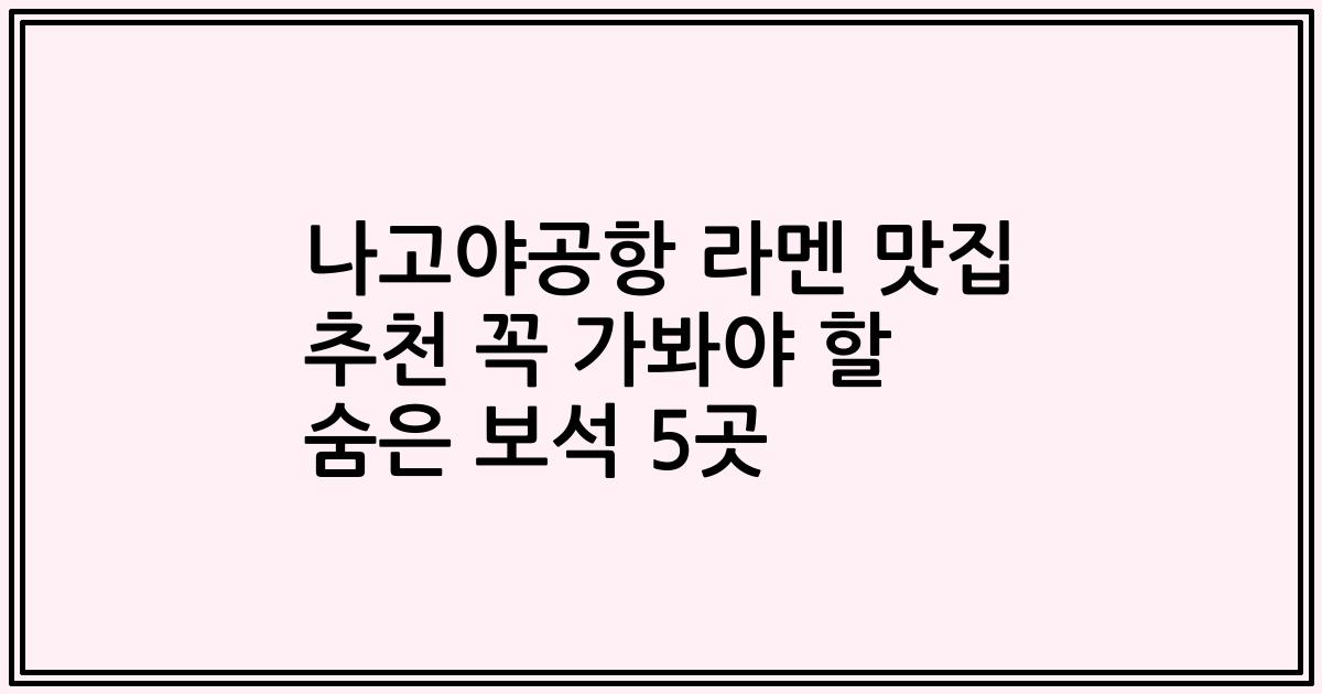 나고야공항 라멘 맛집 추천 꼭 가봐야 할 숨은 보석 5곳