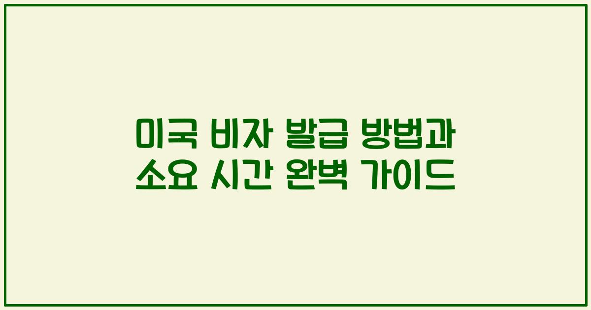 미국 비자 발급 방법과 소요 시간 완벽 가이드