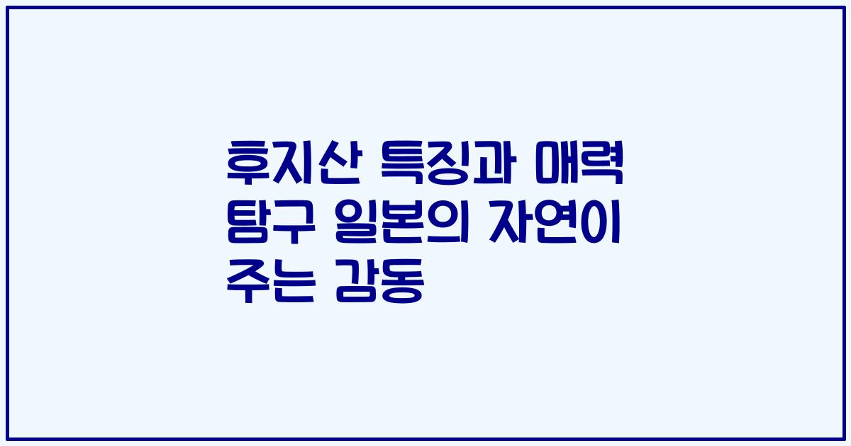 후지산 특징과 매력 탐구 일본의 자연이 주는 감동