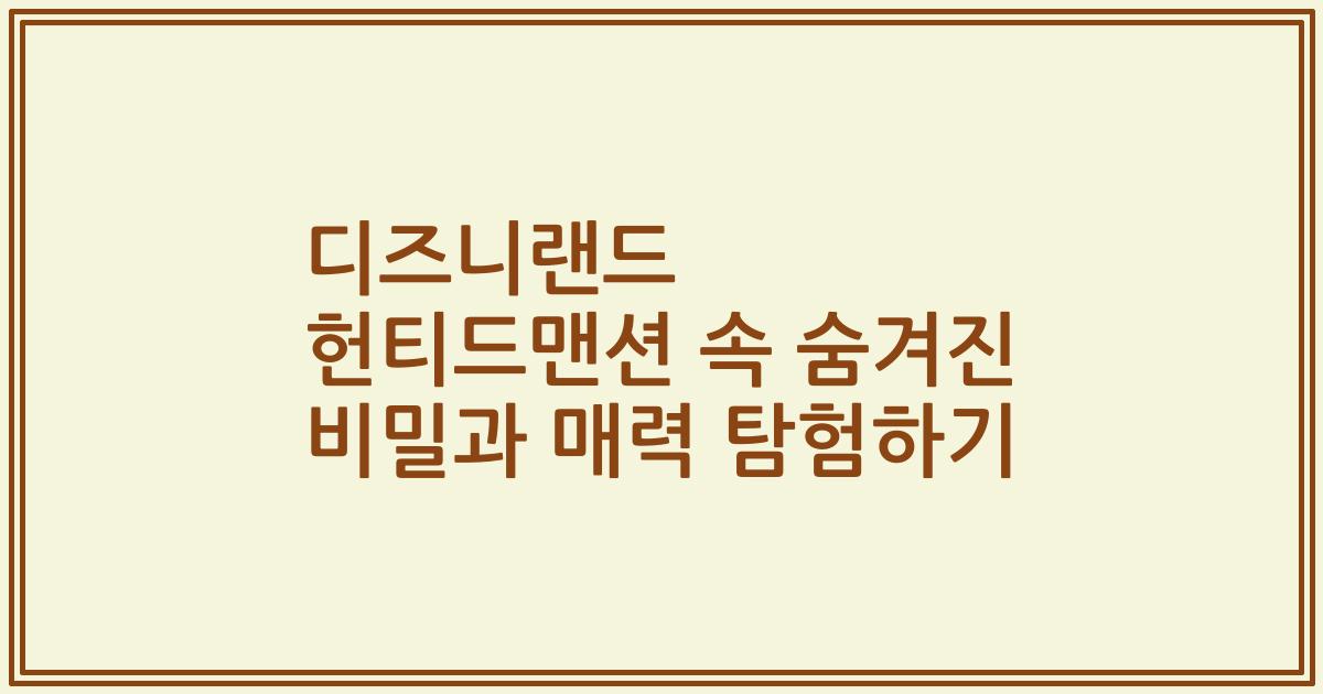 디즈니랜드 헌티드맨션 속 숨겨진 비밀과 매력 탐험하기