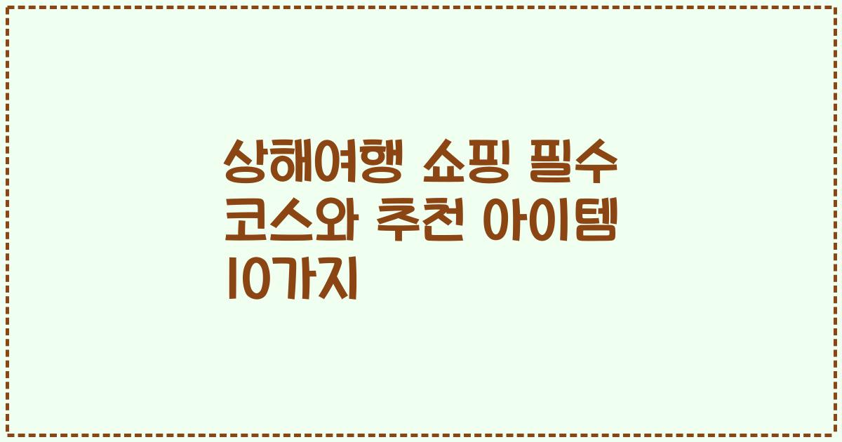 상해여행 쇼핑 필수 코스와 추천 아이템 10가지