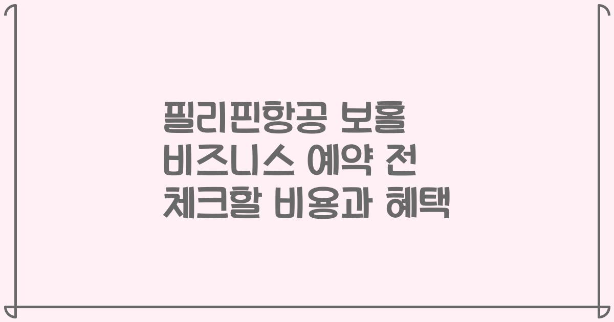 필리핀항공 보홀 비즈니스 예약 전 체크할 비용과 혜택