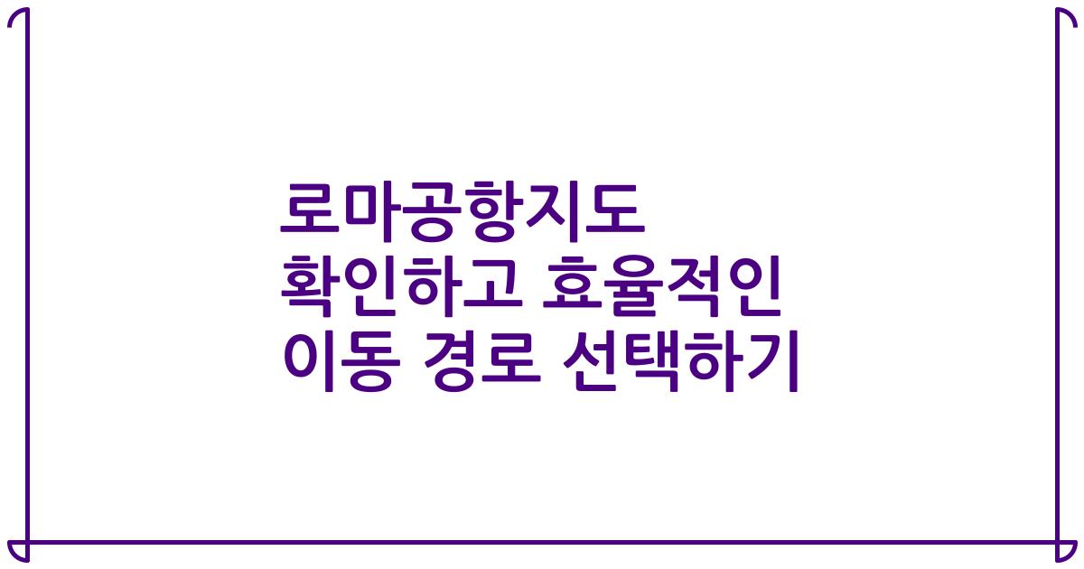 로마공항지도 확인하고 효율적인 이동 경로 선택하기