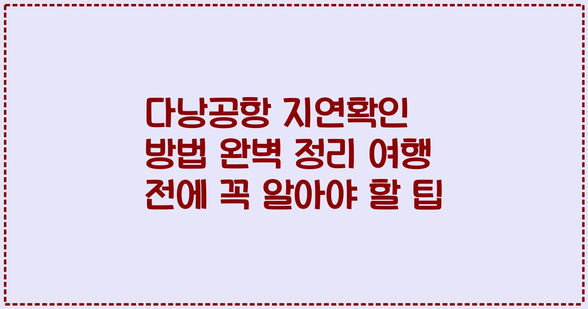다낭공항 지연확인 방법 완벽 정리 여행 전에 꼭 알아야 할 팁