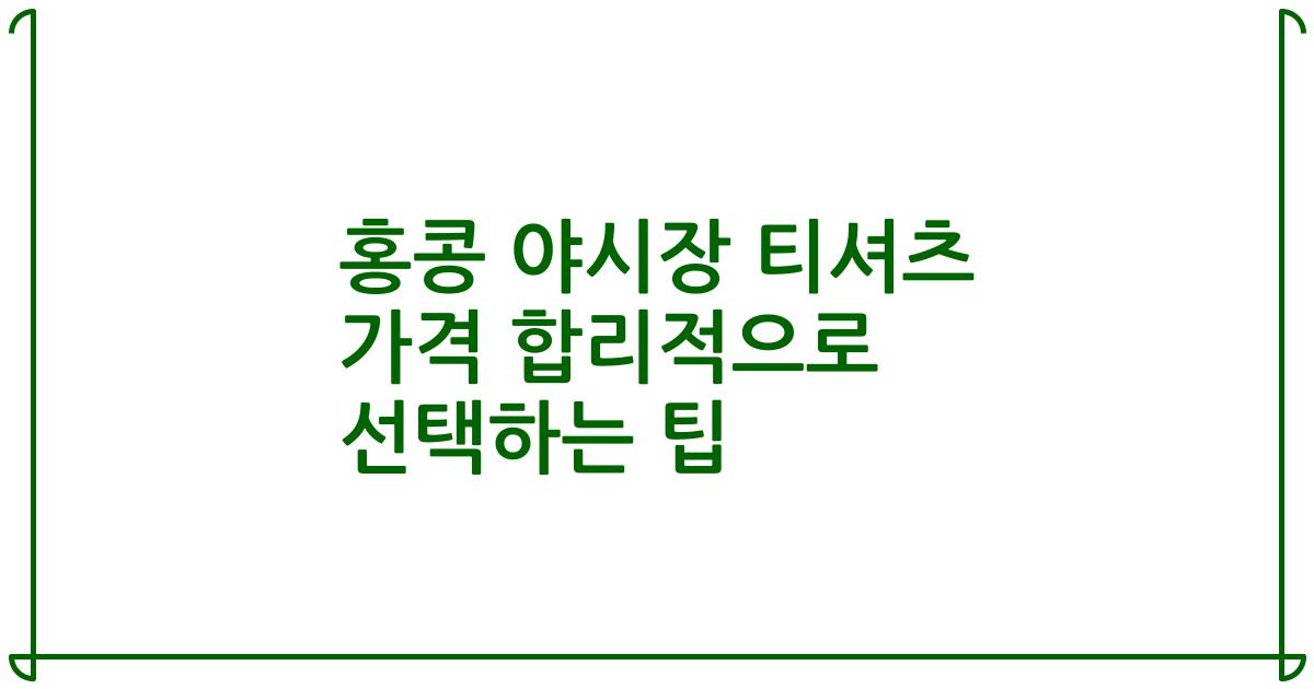 홍콩 야시장 티셔츠 가격 합리적으로 선택하는 팁