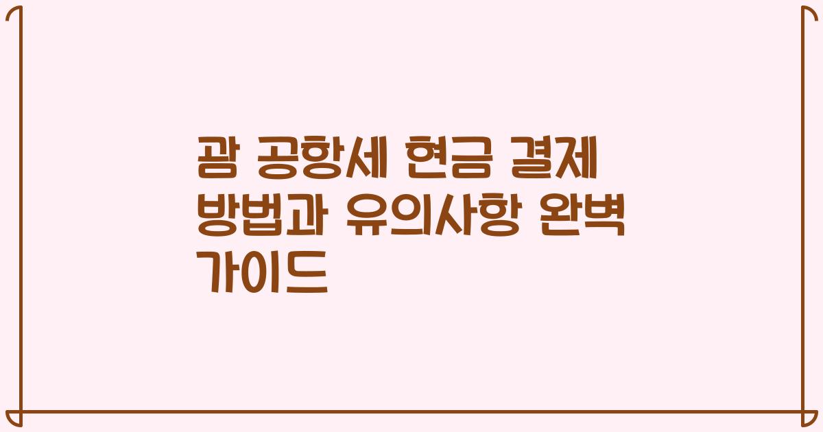괌 공항세 현금 결제 방법과 유의사항 완벽 가이드