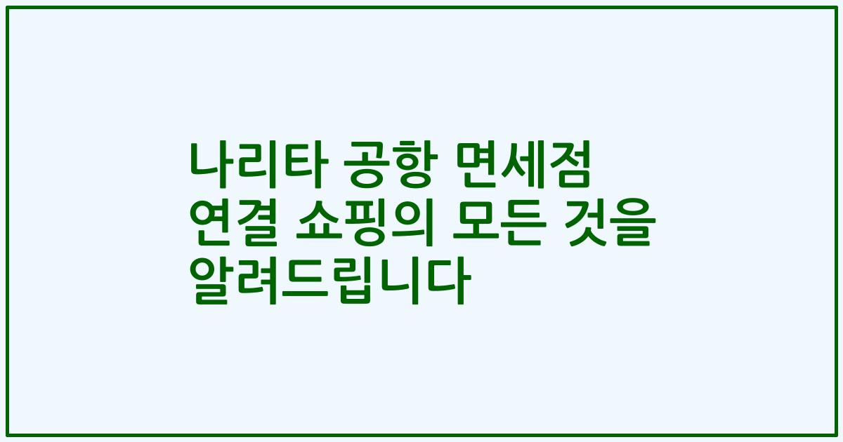 나리타 공항 면세점 연결 쇼핑의 모든 것을 알려드립니다