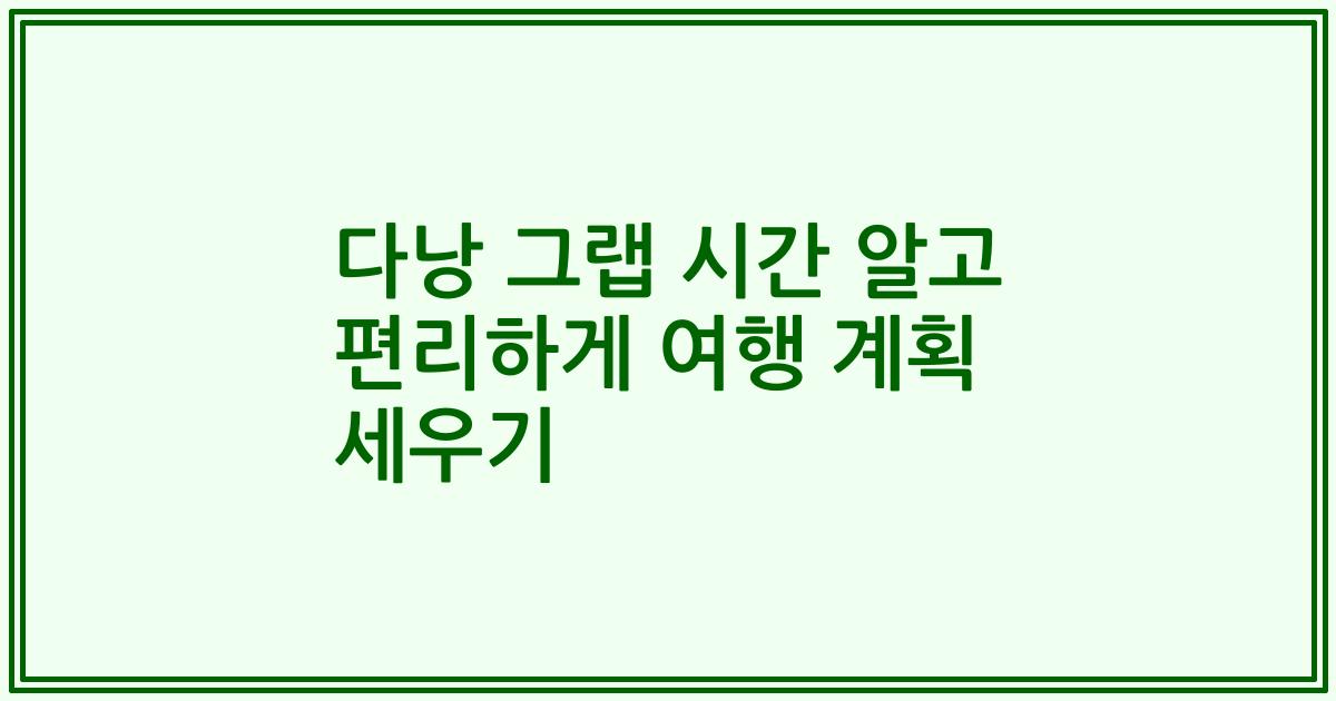 다낭 그랩 시간 알고 편리하게 여행 계획 세우기
