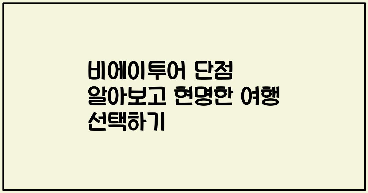 비에이투어 단점 알아보고 현명한 여행 선택하기