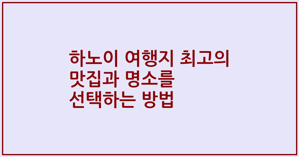 하노이 여행지 최고의 맛집과 명소를 선택하는 방법