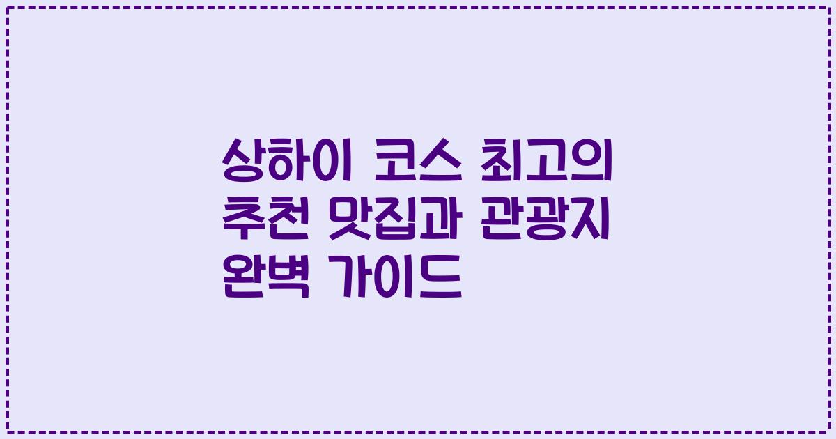 상하이 코스 최고의 추천 맛집과 관광지 완벽 가이드