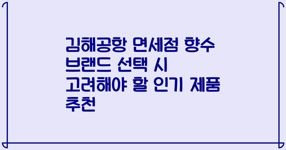 김해공항 면세점 향수 브랜드 선택 시 고려해야 할 인기 제품 추천