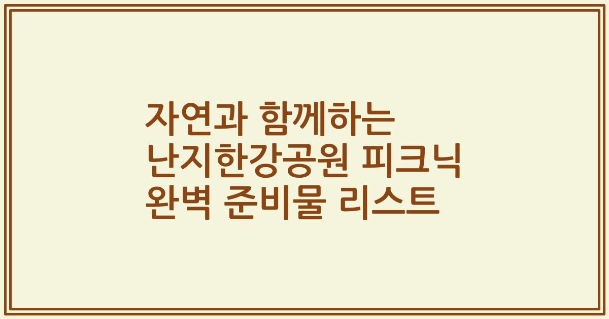 자연과 함께하는 난지한강공원 피크닉 완벽 준비물 리스트