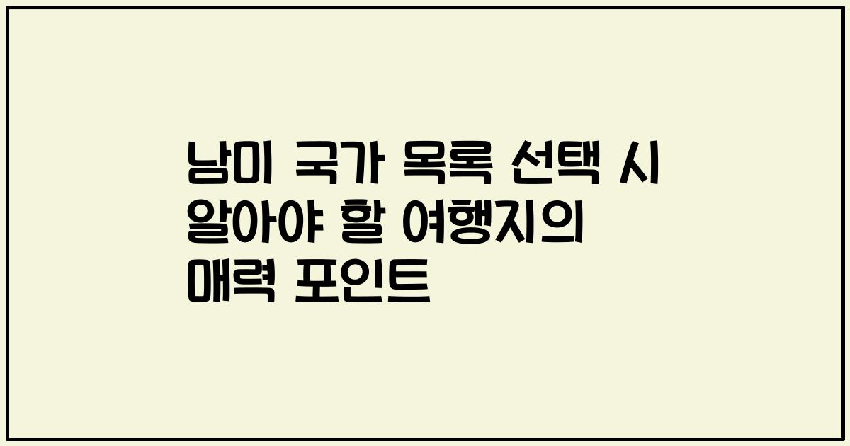 남미 국가 목록 선택 시 알아야 할 여행지의 매력 포인트