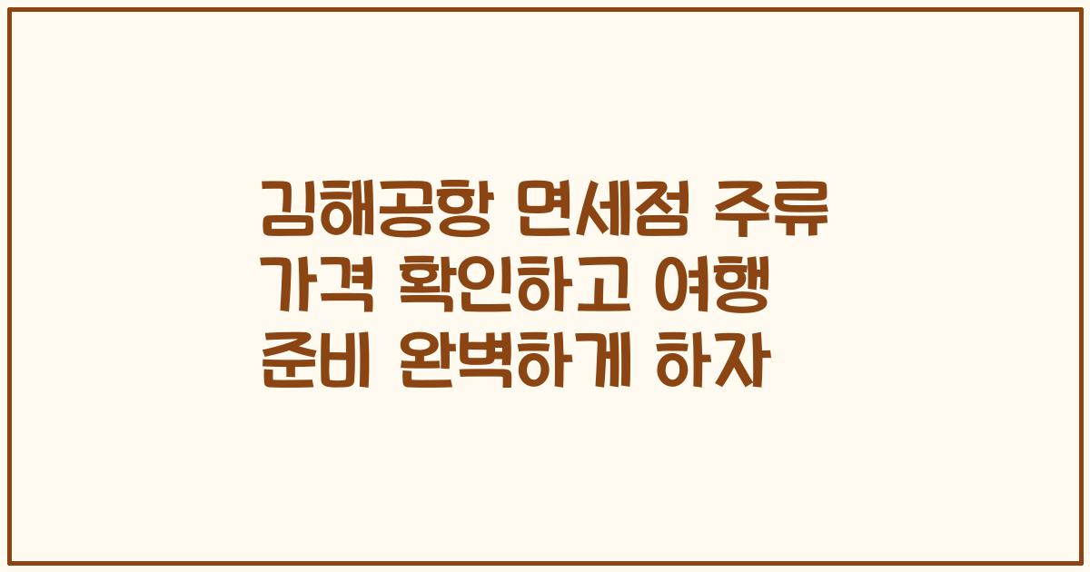 김해공항 면세점 주류 가격 확인하고 여행 준비 완벽하게 하자