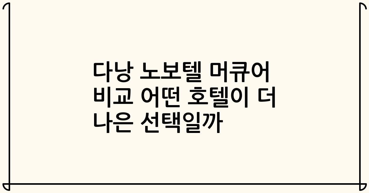 다낭 노보텔 머큐어 비교 어떤 호텔이 더 나은 선택일까