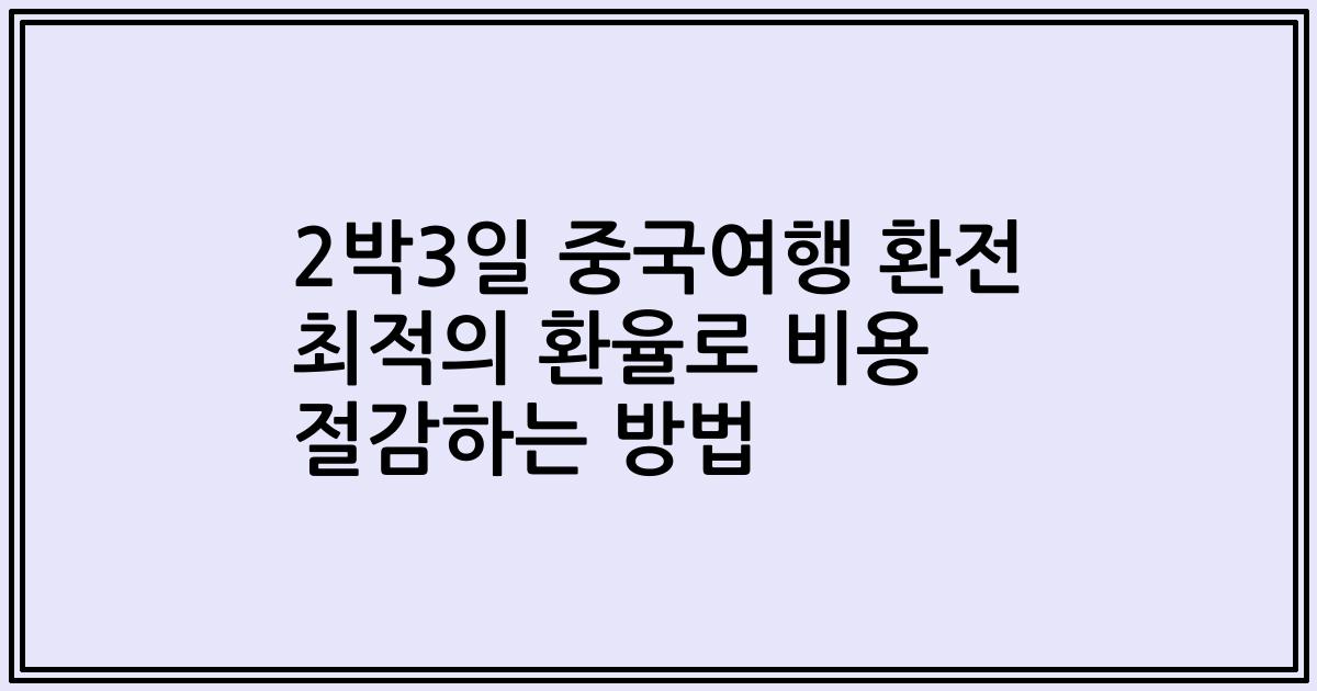 2박3일 중국여행 환전 최적의 환율로 비용 절감하는 방법