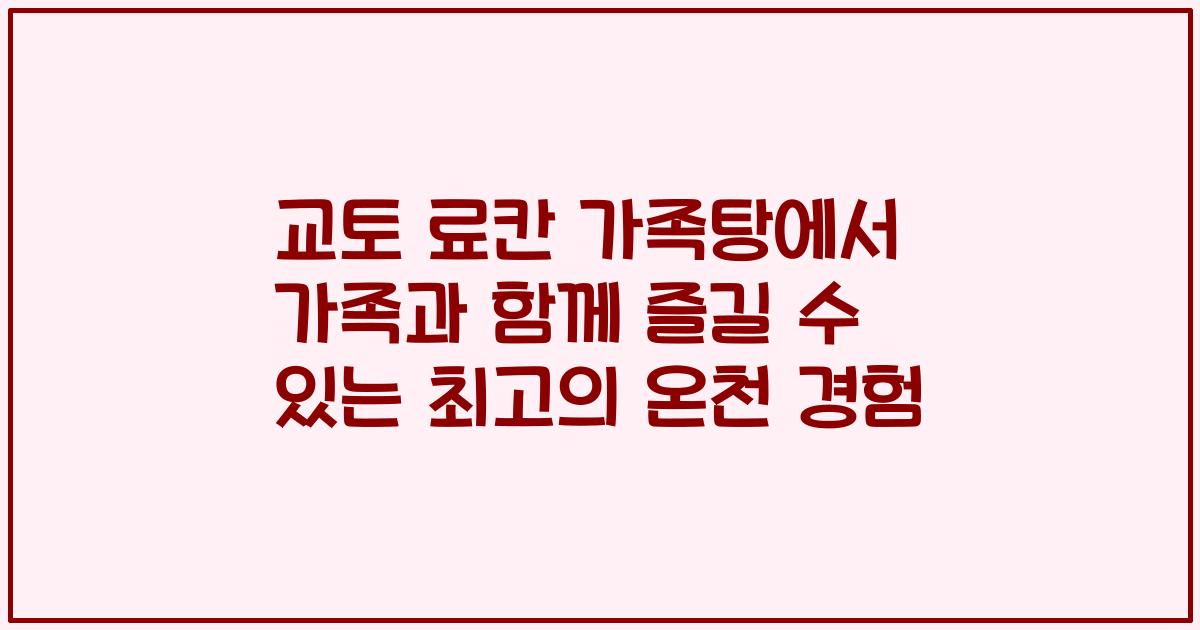 교토 료칸 가족탕에서 가족과 함께 즐길 수 있는 최고의 온천 경험