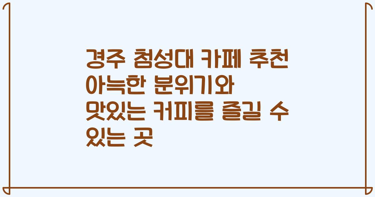 경주 첨성대 카페 추천 아늑한 분위기와 맛있는 커피를 즐길 수 있는 곳