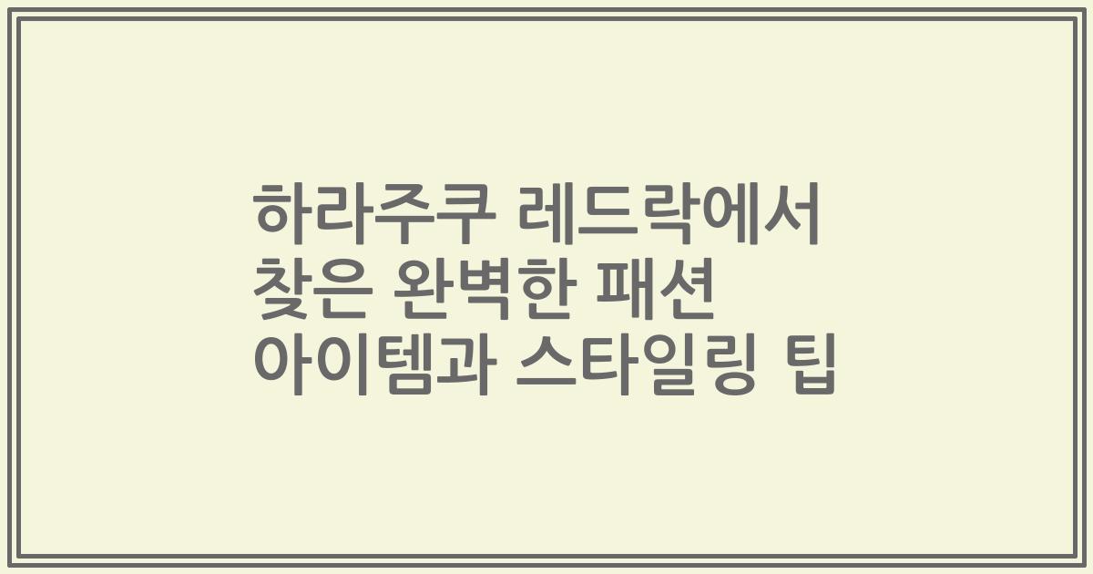 하라주쿠 레드락에서 찾은 완벽한 패션 아이템과 스타일링 팁