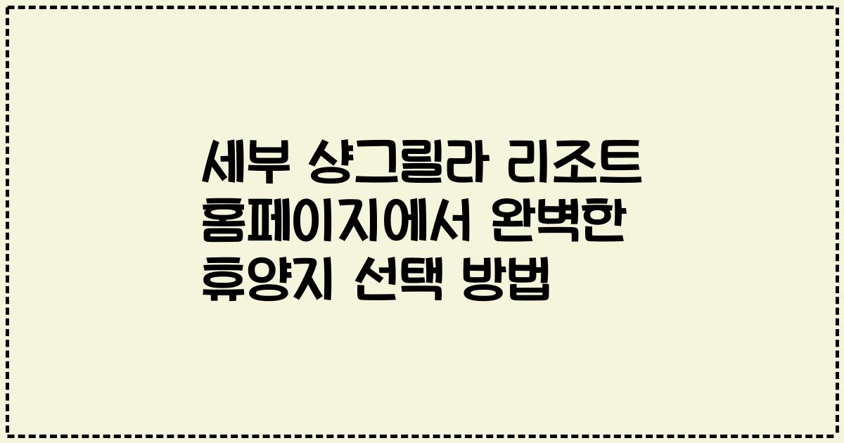 세부 샹그릴라 리조트 홈페이지에서 완벽한 휴양지 선택 방법