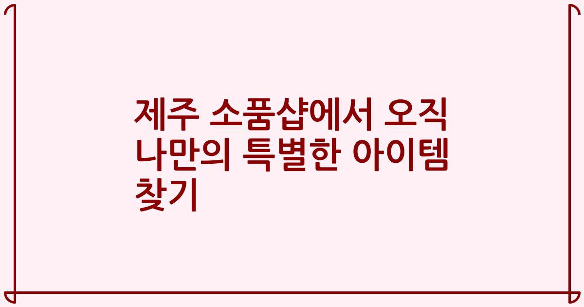 제주 소품샵에서 오직 나만의 특별한 아이템 찾기
