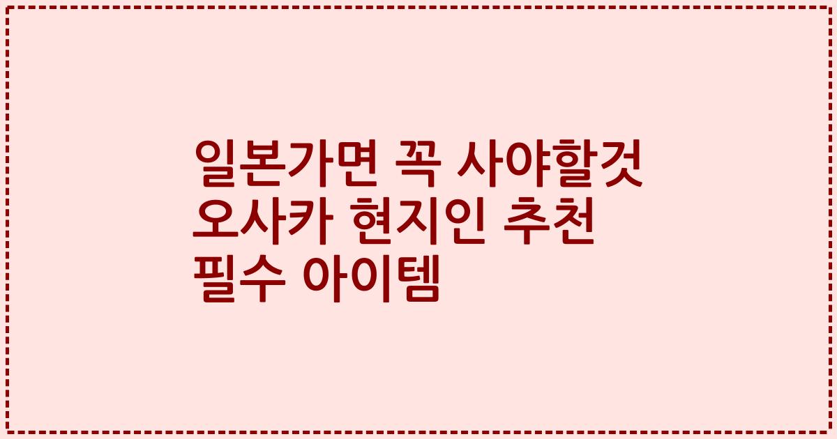 일본가면 꼭 사야할것 오사카 현지인 추천 필수 아이템