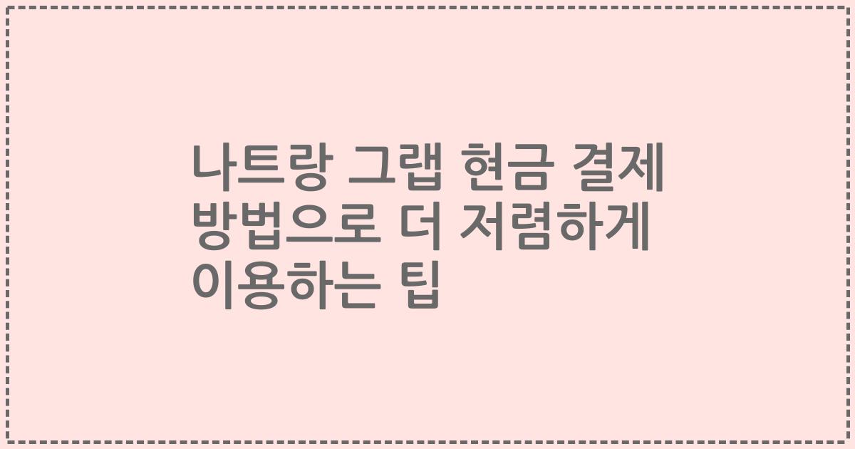 나트랑 그랩 현금 결제 방법으로 더 저렴하게 이용하는 팁